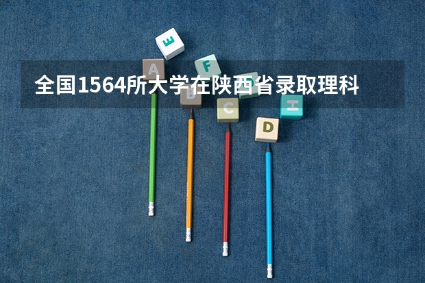 全国1564所大学在陕西省录取理科多少人