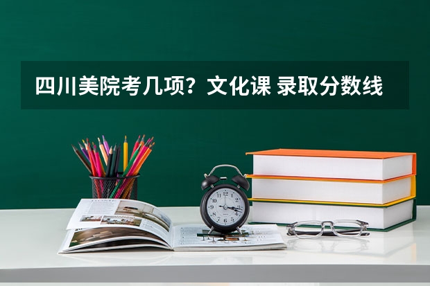 四川美院考几项？文化课 录取分数线是多少？