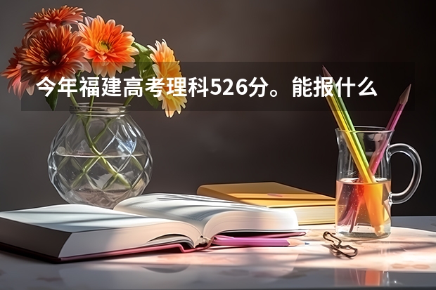 今年福建高考理科526分。能报什么学校