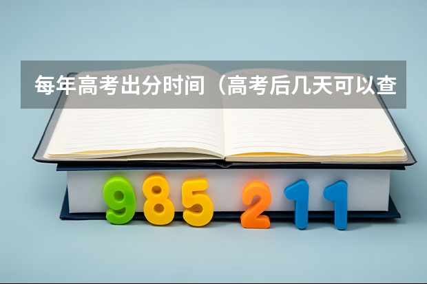 每年高考出分时间（高考后几天可以查成绩报志愿）