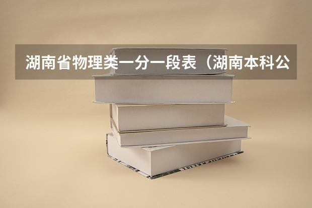 湖南省物理类一分一段表（湖南本科公办学校排名及分数线）