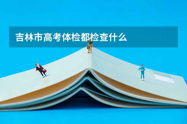 吉林市高考体检都检查什么