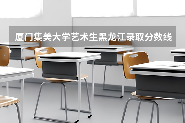 厦门集美大学艺术生黑龙江录取分数线 厦门集美大学分数线2023
