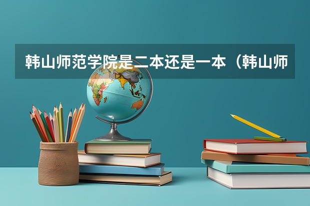 韩山师范学院是二本还是一本（韩山师范学院是二本a还是二本b韩山师范学院属于几本）