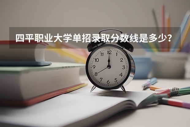四平职业大学单招录取分数线是多少？