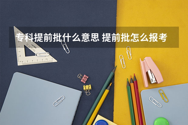 专科提前批什么意思 提前批怎么报考