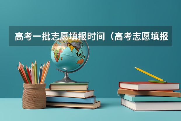 高考一批志愿填报时间（高考志愿填报截止日期）