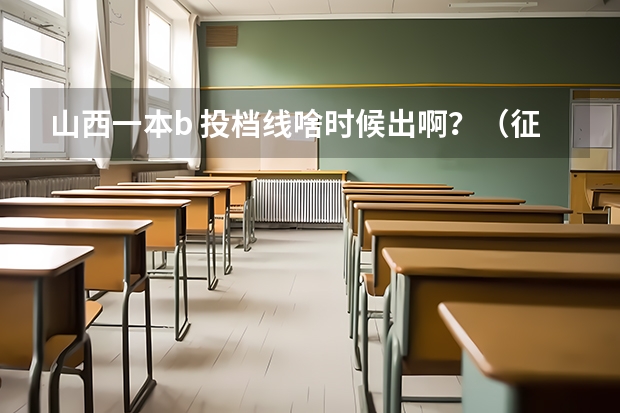 山西一本b 投档线啥时候出啊？（征集志愿啥时候录取结果出来）