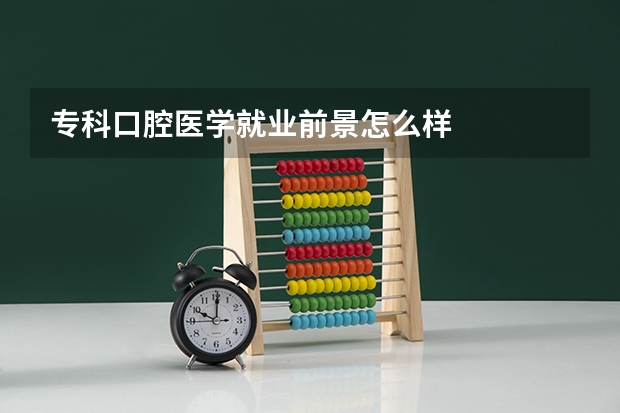专科口腔医学就业前景怎么样