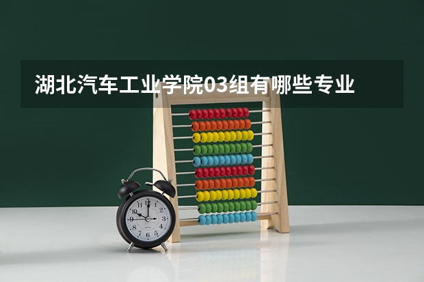 湖北汽车工业学院03组有哪些专业
