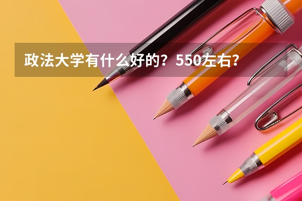 政法大学有什么好的？550左右？