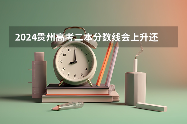 2024贵州高考二本分数线会上升还是下降 二本线预计多少