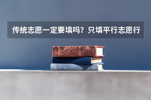传统志愿一定要填吗？只填平行志愿行吗？