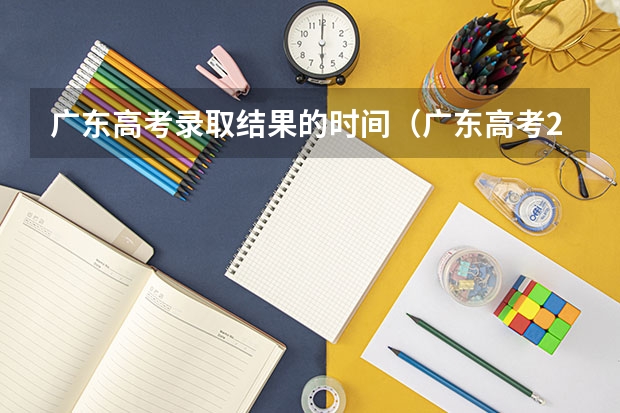 广东高考录取结果的时间（广东高考2023志愿填报时间）