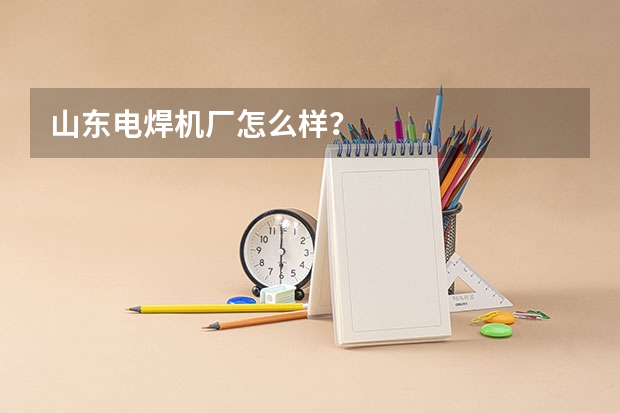 山东电焊机厂怎么样？
