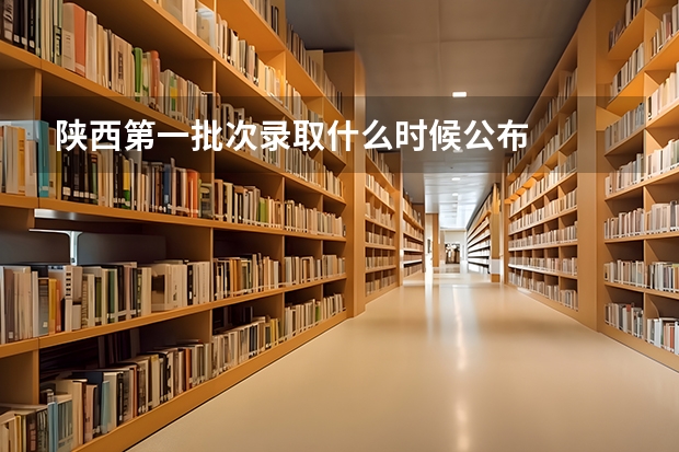陕西第一批次录取什么时候公布