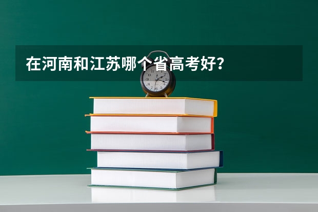 在河南和江苏哪个省高考好？