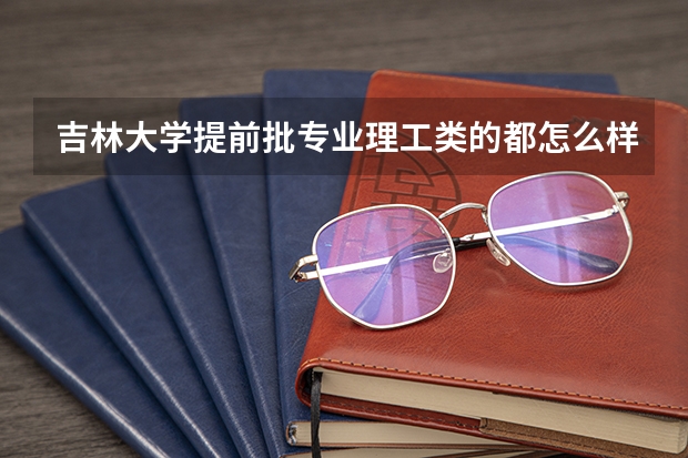 吉林大学提前批专业理工类的都怎么样?