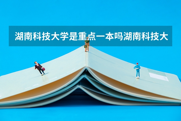 湖南科技大学是重点一本吗湖南科技大学介绍