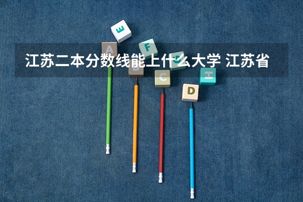 江苏二本分数线能上什么大学 江苏省二本大学排名及分数线