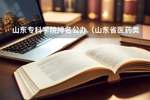 山东专科学院排名公办（山东省医药类大学排名）