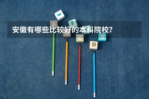 安徽有哪些比较好的本科院校？