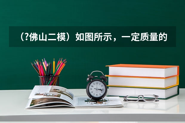 （?佛山二模）如图所示，一定质量的理想气体沿图线从状态a变化到状态b，在此过程中气体（　　）A．体 （?佛山二模）请在图中用导线连接一个三孔插座和一盏带开关的电灯的家庭电路