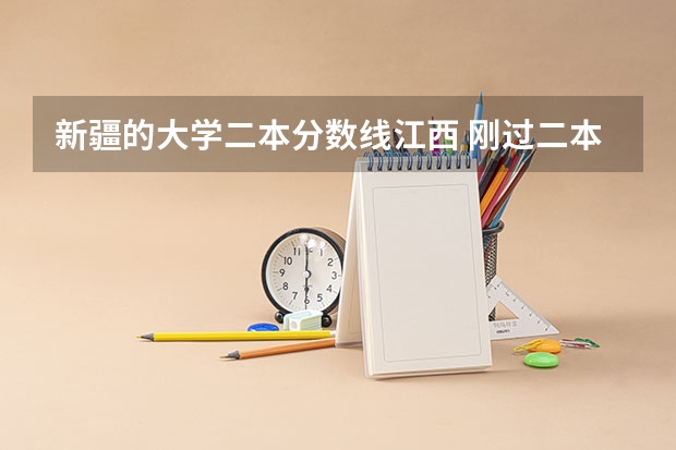 新疆的大学二本分数线江西 刚过二本线的公办大学江西-江西二本线的学校名单（参考）