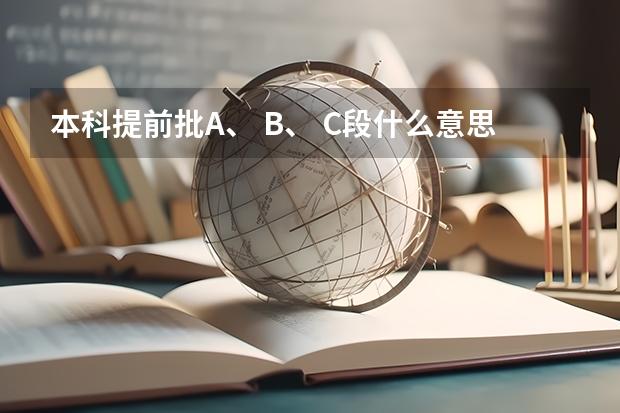 本科提前批A、 B、 C段什么意思？