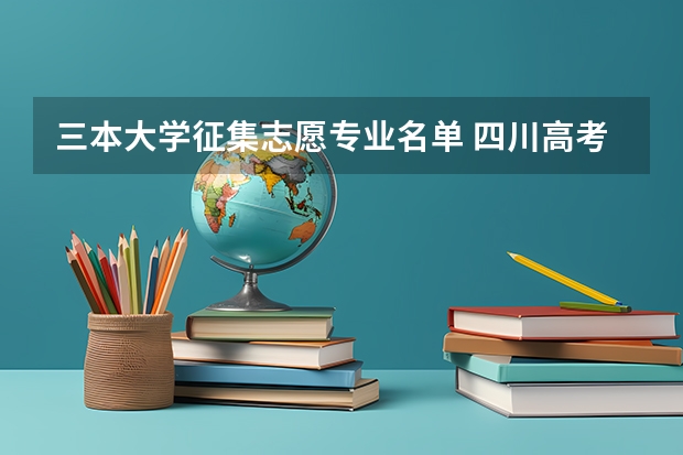 三本大学征集志愿专业名单 四川高考三本征集志愿时间名单等