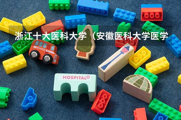 浙江十大医科大学（安徽医科大学医学排名）