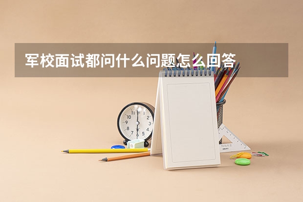 军校面试都问什么问题怎么回答