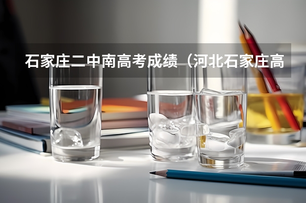 石家庄二中南高考成绩（河北石家庄高考成绩查询时间）