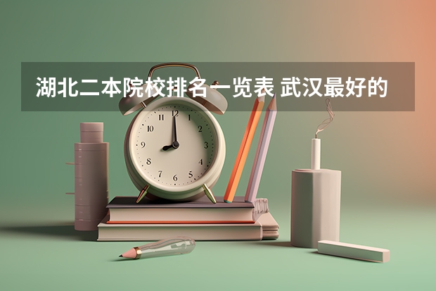 湖北二本院校排名一览表 武汉最好的大学