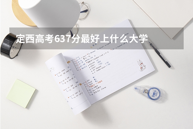 定西高考637分最好上什么大学