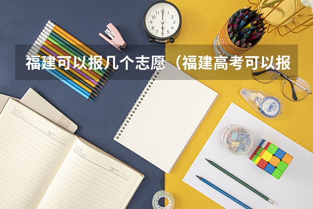 福建可以报几个志愿（福建高考可以报几个志愿）