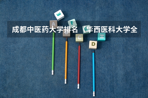 成都中医药大学排名（华西医科大学全国排名）