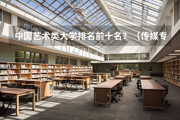 中国艺术类大学排名前十名？（传媒专业大学排名）