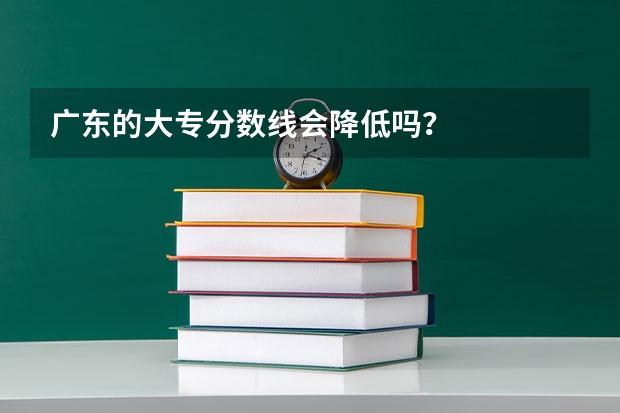 广东的大专分数线会降低吗？