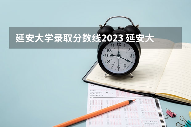 延安大学录取分数线2023 延安大学是一本还是二本？