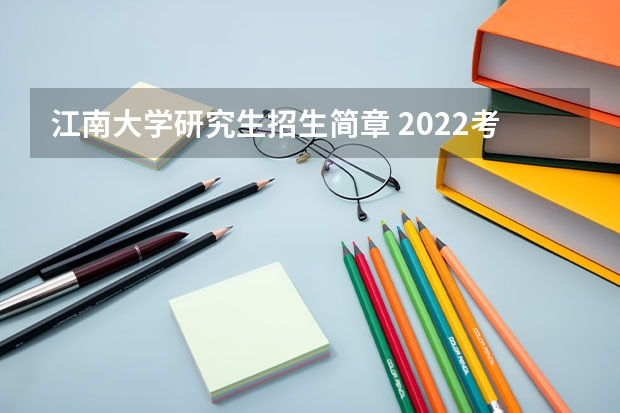 江南大学研究生招生简章 2022考研江南大学计算机专业招生简章-招生目录-初试范围/科目-什么时候公布？