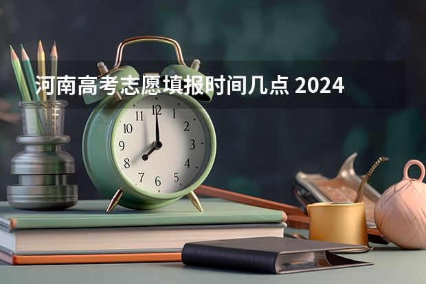 河南高考志愿填报时间几点 2024河南高考志愿填报时间几号 具体时间公布