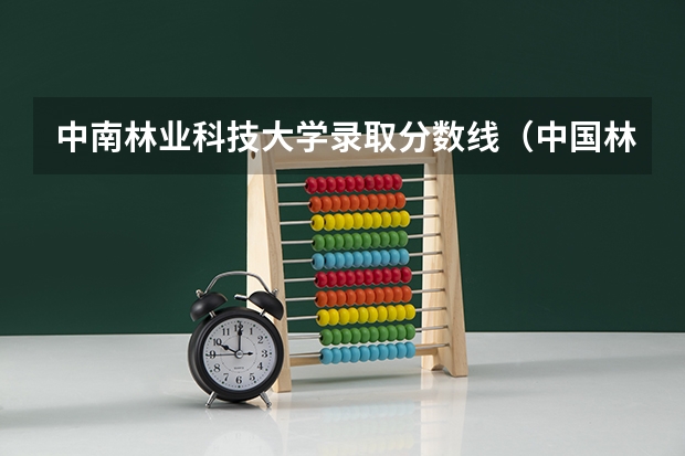 中南林业科技大学录取分数线（中国林业大学录取分数线）