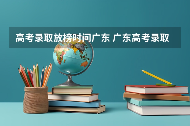 高考录取放榜时间广东 广东高考录取结果的时间