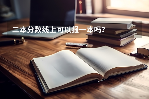 二本分数线上可以报一本吗？