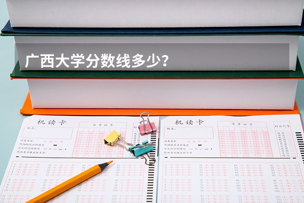 广西大学分数线多少？