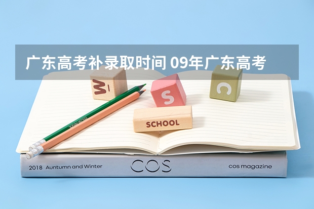 广东高考补录取时间 09年广东高考，我离本A还差一点，想补录，求补录的详细过程（包括时间，操作步骤等）