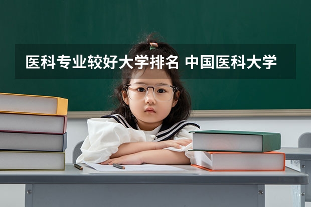 医科专业较好大学排名 中国医科大学排名前十