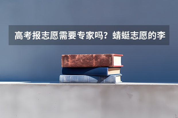 高考报志愿需要专家吗？蜻蜓志愿的李伟东怎么样？
