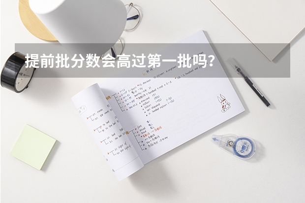 提前批分数会高过第一批吗？